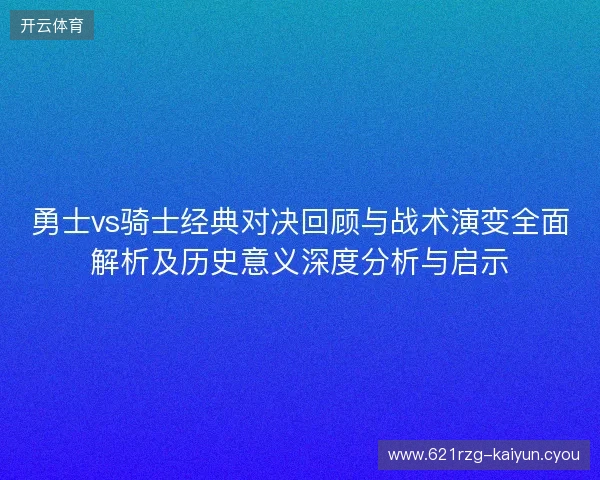 勇士vs骑士经典对决回顾与战术演变全面解析及历史意义深度分析与启示