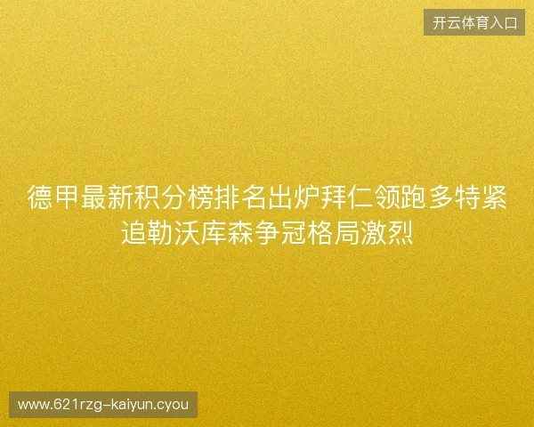 德甲最新积分榜排名出炉拜仁领跑多特紧追勒沃库森争冠格局激烈