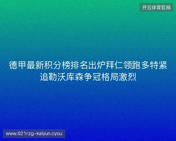 德甲最新积分榜排名出炉拜仁领跑多特紧追勒沃库森争冠格局激烈
