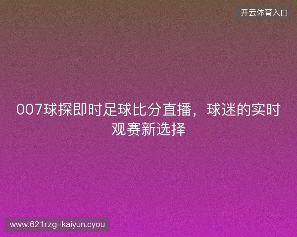 007球探即时足球比分直播，球迷的实时观赛新选择