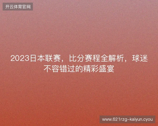 2023日本联赛，比分赛程全解析，球迷不容错过的精彩盛宴