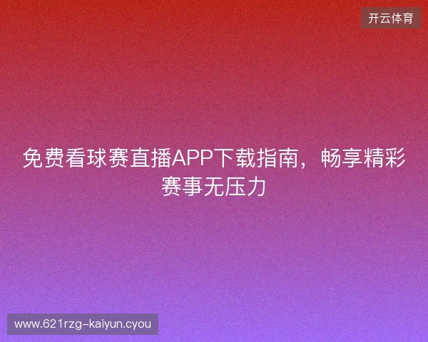 免费看球赛直播APP下载指南，畅享精彩赛事无压力